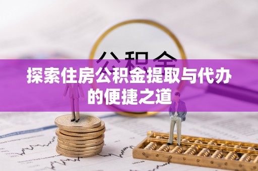 永泰探索住房公积金提取与代办的便捷之道
