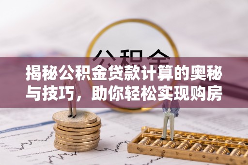 永泰揭秘公积金贷款计算的奥秘与技巧，助你轻松实现购房梦想