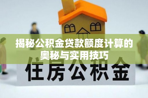 永泰揭秘公积金贷款额度计算的奥秘与实用技巧