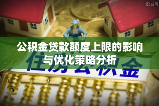 永泰公积金贷款额度上限的影响与优化策略分析