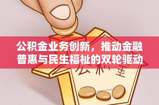 永泰公积金业务创新，推动金融普惠与民生福祉的双轮驱动