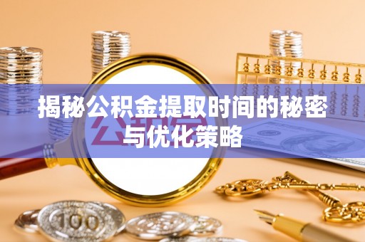 永泰揭秘公积金提取时间的秘密与优化策略
