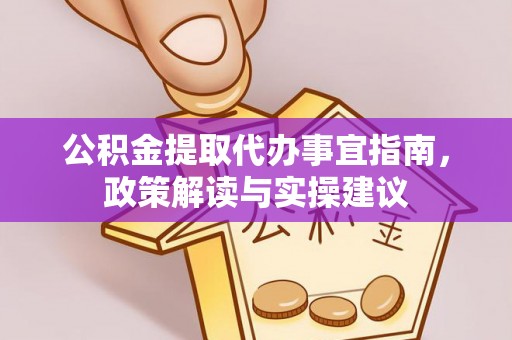 永泰公积金提取代办事宜指南，政策解读与实操建议