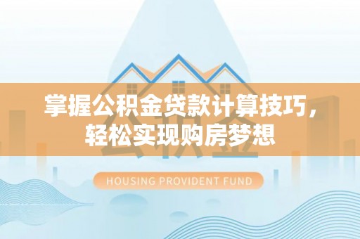 永泰掌握公积金贷款计算技巧，轻松实现购房梦想