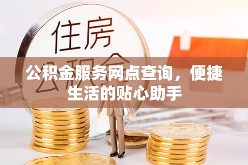 永泰公积金服务网点查询，便捷生活的贴心助手