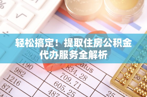 永泰轻松搞定！提取住房公积金代办服务全解析