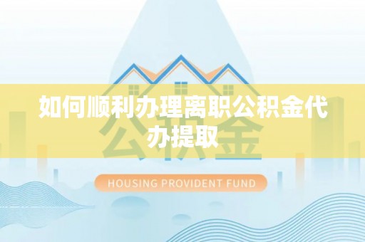 永泰如何顺利办理离职公积金代办提取
