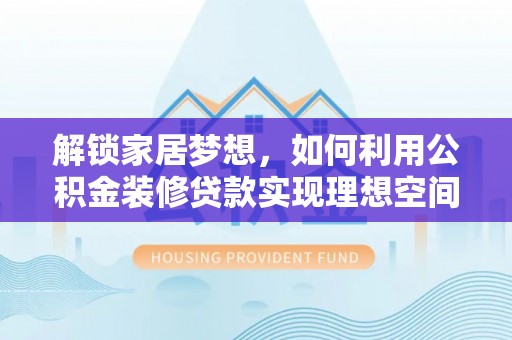 永泰解锁家居梦想，如何利用公积金装修贷款实现理想空间