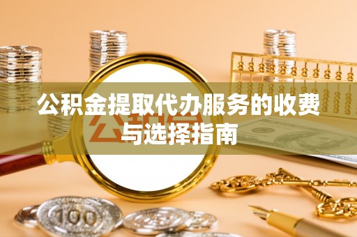 永泰公积金提取代办服务的收费与选择指南