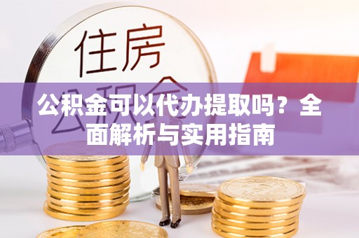 永泰公积金可以代办提取吗？全面解析与实用指南