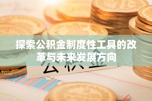 永泰探索公积金制度性工具的改革与未来发展方向
