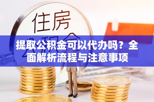 永泰提取公积金可以代办吗？全面解析流程与注意事项