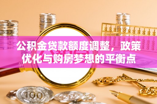 永泰公积金贷款额度调整，政策优化与购房梦想的平衡点