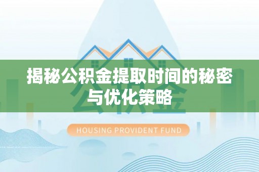 永泰揭秘公积金提取时间的秘密与优化策略