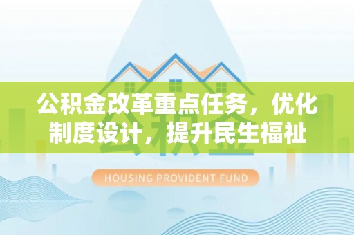 永泰公积金改革重点任务，优化制度设计，提升民生福祉
