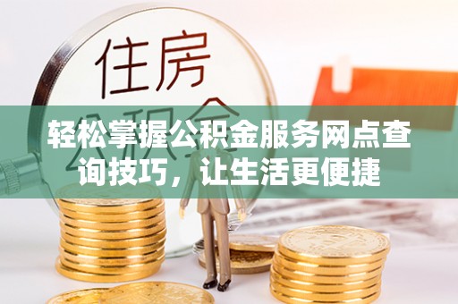 永泰轻松掌握公积金服务网点查询技巧，让生活更便捷