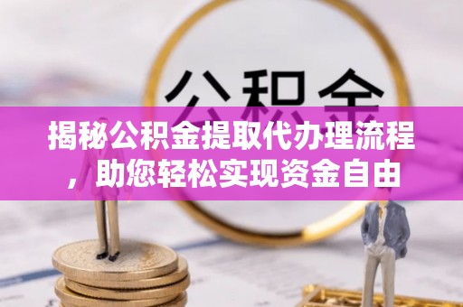 永泰揭秘公积金提取代办理流程，助您轻松实现资金自由