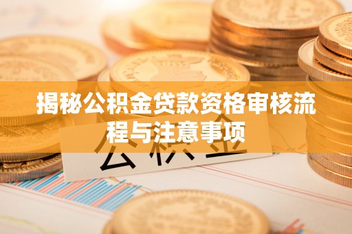 永泰揭秘公积金贷款资格审核流程与注意事项