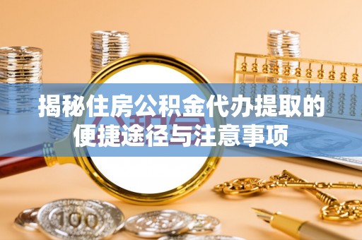 永泰揭秘住房公积金代办提取的便捷途径与注意事项