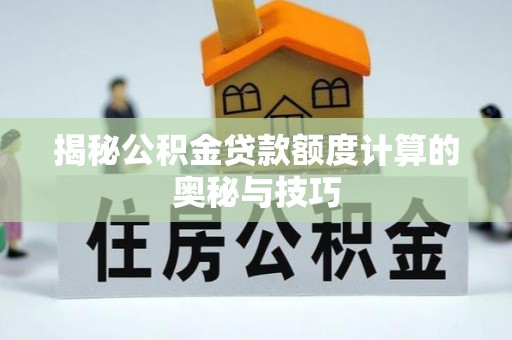 永泰揭秘公积金贷款额度计算的奥秘与技巧