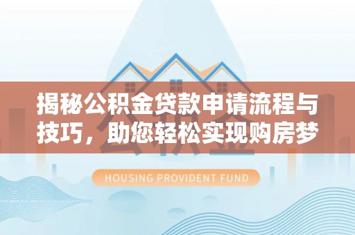 永泰揭秘公积金贷款申请流程与技巧，助您轻松实现购房梦