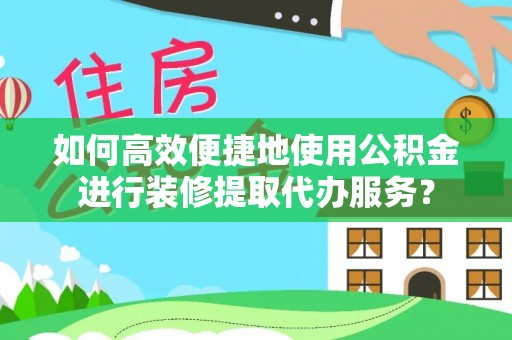 永泰如何高效便捷地使用公积金进行装修提取代办服务？