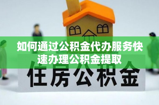 永泰如何通过公积金代办服务快速办理公积金提取