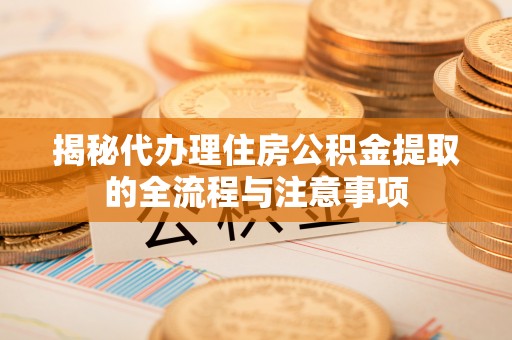 永泰揭秘代办理住房公积金提取的全流程与注意事项