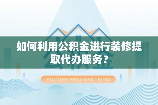 永泰如何利用公积金进行装修提取代办服务？