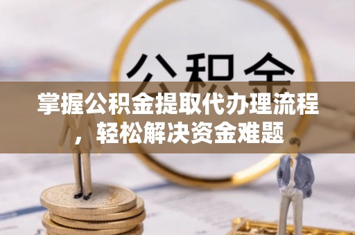 永泰掌握公积金提取代办理流程，轻松解决资金难题