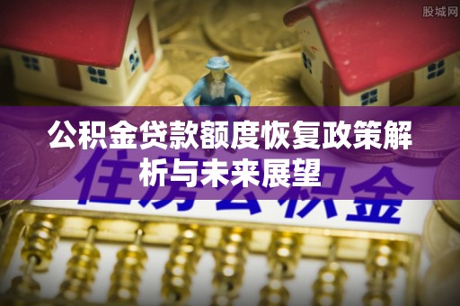 永泰公积金贷款额度恢复政策解析与未来展望