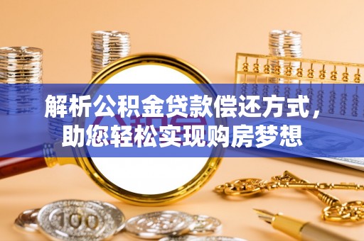 永泰解析公积金贷款偿还方式，助您轻松实现购房梦想