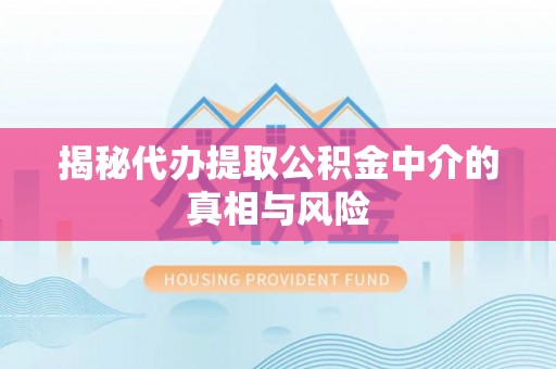 永泰揭秘代办提取公积金中介的真相与风险