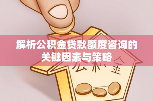 永泰解析公积金贷款额度咨询的关键因素与策略