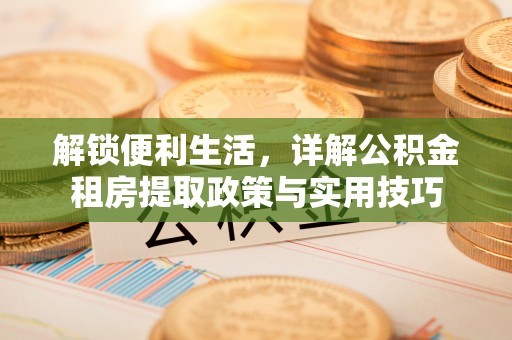 永泰解锁便利生活，详解公积金租房提取政策与实用技巧