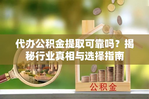 永泰代办公积金提取可靠吗？揭秘行业真相与选择指南