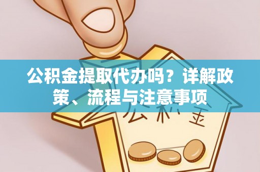 永泰公积金提取代办吗？详解政策、流程与注意事项