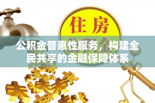 永泰公积金普惠性服务，构建全民共享的金融保障体系