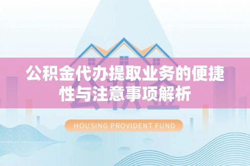 永泰公积金代办提取业务的便捷性与注意事项解析