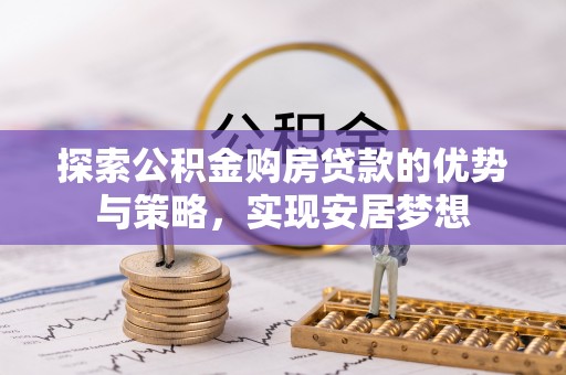 永泰探索公积金购房贷款的优势与策略，实现安居梦想