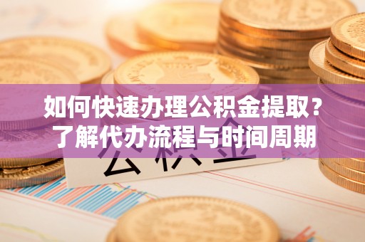 永泰如何快速办理公积金提取？了解代办流程与时间周期