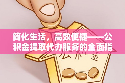永泰简化生活，高效便捷——公积金提取代办服务的全面指南