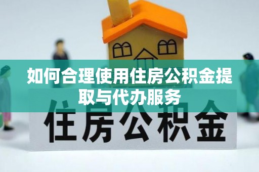 永泰如何合理使用住房公积金提取与代办服务