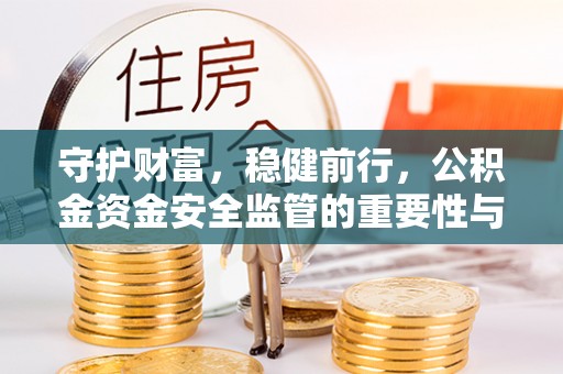 永泰守护财富，稳健前行，公积金资金安全监管的重要性与实践