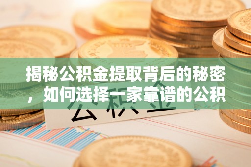 永泰揭秘公积金提取背后的秘密，如何选择一家靠谱的公积金代办提取公司？