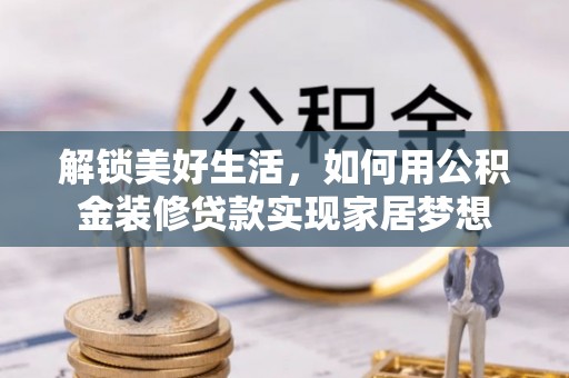 永泰解锁美好生活，如何用公积金装修贷款实现家居梦想