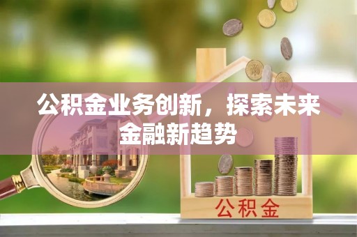 永泰公积金业务创新，探索未来金融新趋势
