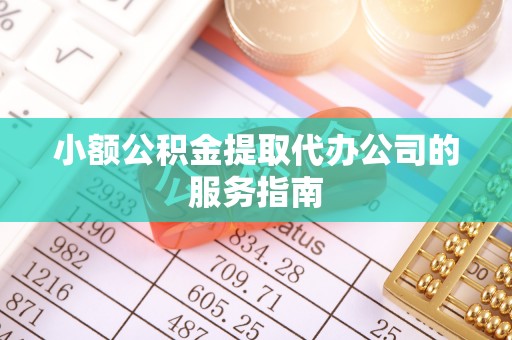 永泰小额公积金提取代办公司的服务指南