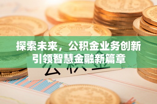 永泰探索未来，公积金业务创新引领智慧金融新篇章