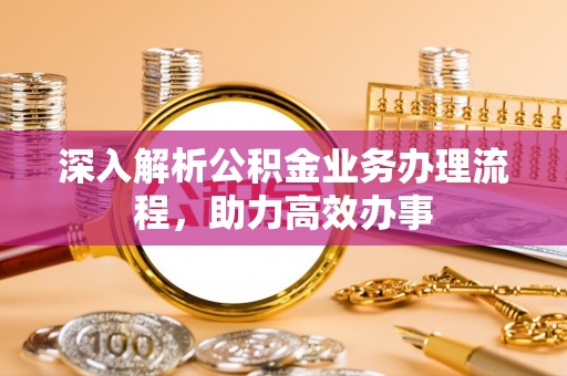 永泰深入解析公积金业务办理流程，助力高效办事
